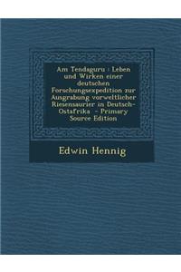 Am Tendaguru: Leben Und Wirken Einer Deutschen Forschungsexpedition Zur Ausgrabung Vorweltlicher Riesensaurier in Deutsch-Ostafrika