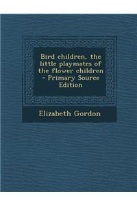 Bird Children, the Little Playmates of the Flower Children - Primary Source Edition