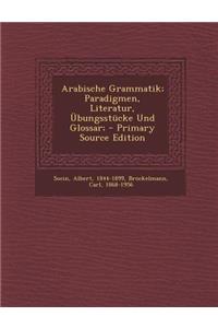 Arabische Grammatik; Paradigmen, Literatur, Ubungsstucke Und Glossar; - Primary Source Edition