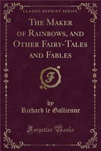 Maker of Rainbows, and Other Fairy-Tales and Fables (Classic Reprint)