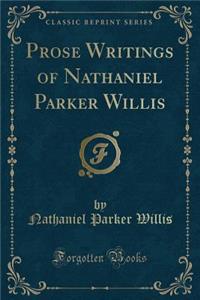 Prose Writings of Nathaniel Parker Willis (Classic Reprint)