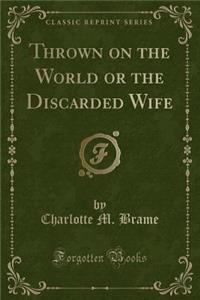 Thrown on the World or the Discarded Wife (Classic Reprint)
