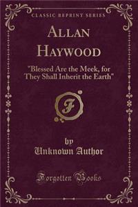Allan Haywood: Blessed Are the Meek, for They Shall Inherit the Earth (Classic Reprint)