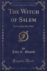 The Witch of Salem: Or Credulity Run Mad (Classic Reprint)