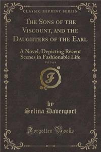 The Sons of the Viscount, and the Daughters of the Earl, Vol. 3 of 4: A Novel, Depicting Recent Scenes in Fashionable Life (Classic Reprint)