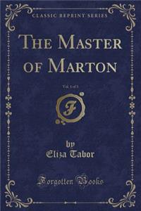 The Master of Marton, Vol. 1 of 3 (Classic Reprint)