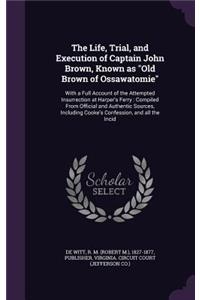 The Life, Trial, and Execution of Captain John Brown, Known as Old Brown of Ossawatomie