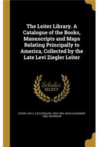 The Leiter Library. A Catalogue of the Books, Manuscripts and Maps Relating Principally to America, Collected by the Late Levi Ziegler Leiter