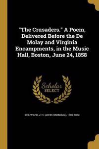 The Crusaders. a Poem, Delivered Before the de Molay and Virginia Encampments, in the Music Hall, Boston, June 24, 1858