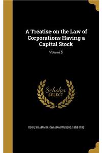 A Treatise on the Law of Corporations Having a Capital Stock; Volume 5