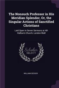 The Nonsuch Professor in His Meridian Splendor, Or, the Singular Actions of Sanctified Christians