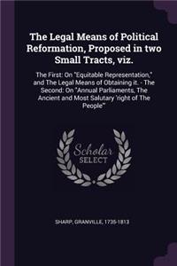 The Legal Means of Political Reformation, Proposed in Two Small Tracts, Viz.