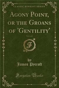 Agony Point, or the Groans of 'gentility', Vol. 1 of 2 (Classic Reprint)