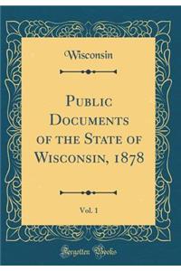 Public Documents of the State of Wisconsin, 1878, Vol. 1 (Classic Reprint)