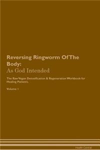 Reversing Ringworm of the Body: As God Intended the Raw Vegan Plant-Based Detoxification & Regeneration Workbook for Healing Patients. Volume 1
