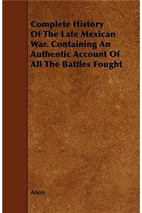 Complete History Of The Late Mexican War. Containing An Authentic Account Of All The Battles Fought