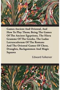 Games Ancient And Oriental, And How To Play Them; Being The Games Of The Ancient Egyptions, The Hiera Gramme Of The Greeks, The Ludas Latrunculorum Of The Romans And The Oriental Games Of Chess, Draughts, Backgammon And Magic Squares