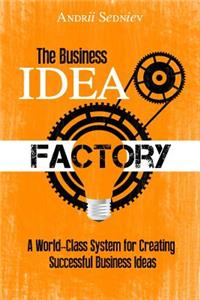 The Business Idea Factory: A World-Class System for Creating Successful Business Ideas