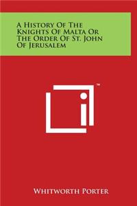 A History of the Knights of Malta or the Order of St. John of Jerusalem