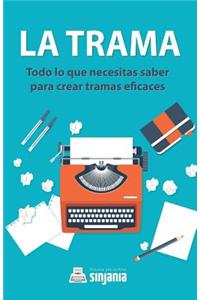 La Trama: Todo Lo Que Necesitas Saber Para Crear Tramas Eficaces