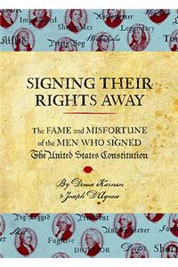 Signing Their Rights Away: The Fame and Misfortune of the Men Who Signed the United States Constitution