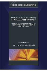 Europe and Its (Tragic) Statelessness Fantasy: The Lure of European Private Law, Post-National Governance and Political Order