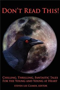 Don't Read This! Chilling, Thrilling, Fantastic Tales for the Young and Young at Heart