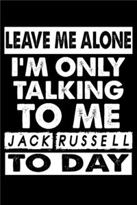 Leave Me Alone I'm Only Talking To Me Jack Russell To Day