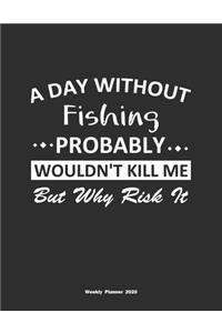 A Day Without Fishing Probably Wouldn't Kill Me But Why Risk It Weekly Planner 2020
