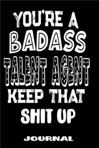 You're A Badass Talent Agent Keep That Shit Up