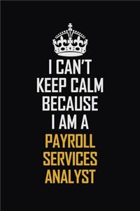 I Can't Keep Calm Because I Am A Payroll Services Analyst