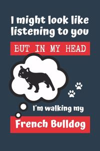 I Might Look Like Listening to You But in My Head I´m Walking My French Bulldog