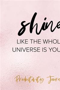 Shine Like The Whole Universe Is Yours. Productivity Journal.