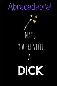 Abracadabra! Nah, you're still a Dick
