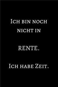 Ich bin noch nicht in Rente. Ich habe Zeit.