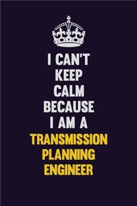 I Can't Keep Calm Because I Am A Transmission Planning Engineer