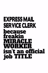Express Mail Service Clerk Because Freakin Miracle Worker Is Not An Official Job Title