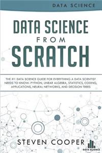 Data Science from Scratch: The #1 Data Science Guide for Everything a Data Scientist Needs to Know: Python, Linear Algebra, Statistics, Coding, Applications, Neural Networks, and Decision Trees
