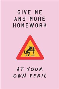 Give Me Any More Homework at Your Own Peril