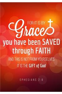 For it is by Grace you have been saved through Faith and this is not from yourselves it is the gift of God. Ephesians 2