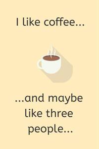 I Like Coffee... and Maybe Like Three People...