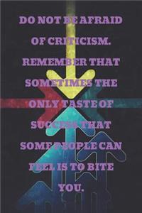Do Not Be Afraid of Criticism. Remember That Sometimes the Only Taste of Success That Some People Can Feel Is to Bite You.