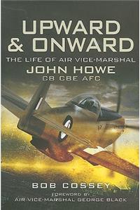 Upward & Onward: The Life of Air Vice Marshal John Howe CB, CBE, Afc