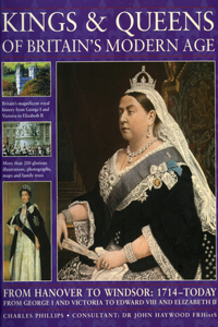 Kings & Queens of Britain's Modern Age: From Hanover to Windsor: 1714 - Today; From George I and Victoria to Edward VIII and Elizabeth II