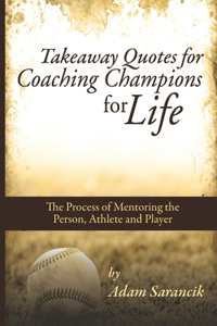 Takeaway Quotes for Coaching Champions for Life: Mentoring the Athlete Not Just the Player, and the Whole Person Not Just the Athlete.