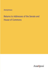 Returns to Addresses of the Senate and House of Commons