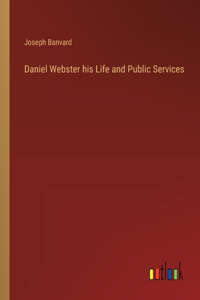 Daniel Webster his Life and Public Services