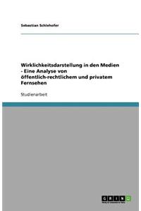 Wirklichkeitsdarstellung in den Medien - Eine Analyse von öffentlich-rechtlichem und privatem Fernsehen