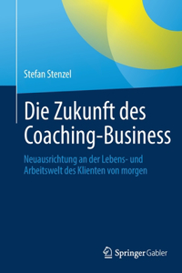 Die Zukunft Des Coaching-Business: Neuausrichtung an Der Lebens- Und Arbeitswelt Des Klienten Von Morgen