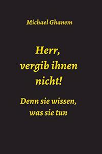 Herr, vergib ihnen nicht! Denn sie wissen, was sie tun